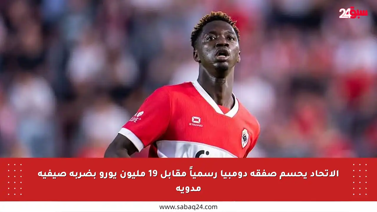 الاتحاد يحسم صفقة دومبيا رسمياً مقابل 19 مليون يورو بضربة صيفية مدوية